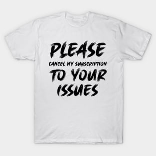 Please cancel my subscription to your issues T-Shirt